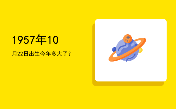 1957年10月22日出生今年多大了?