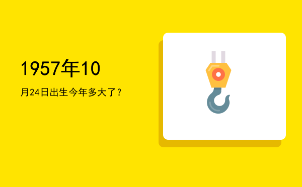 1957年10月24日出生今年多大了?