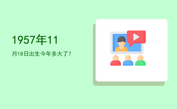 1957年11月18日出生今年多大了?