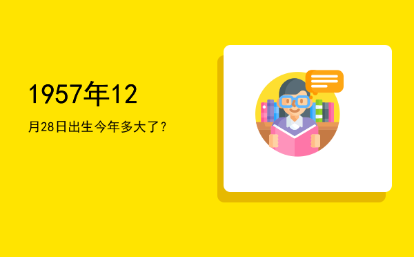 1957年12月28日出生今年多大了?