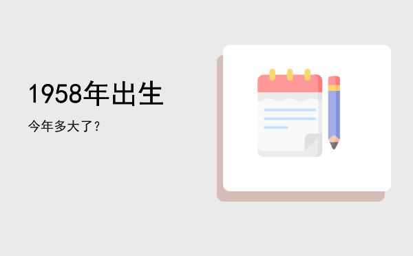 1958年出生今年多大了?