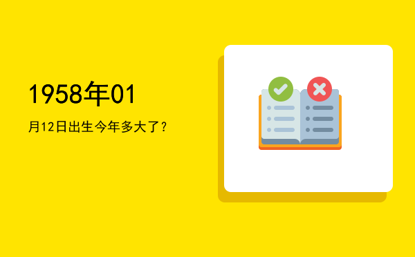 1958年01月12日出生今年多大了?