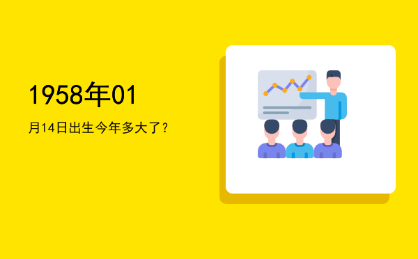 1958年01月14日出生今年多大了?