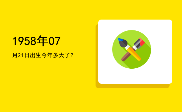 1958年07月21日出生今年多大了?