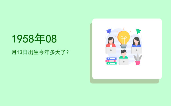 1958年08月13日出生今年多大了?