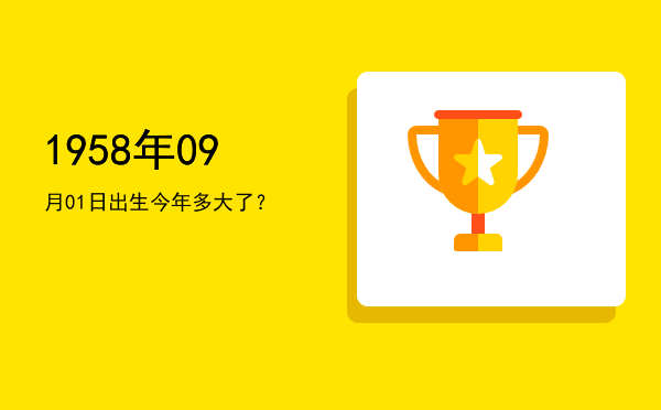 1958年09月01日出生今年多大了?