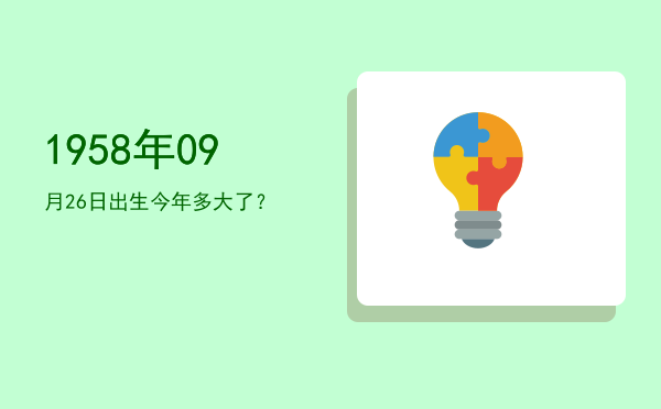 1958年09月26日出生今年多大了?