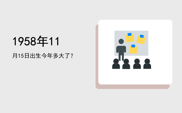 1958年11月15日出生今年多大了?