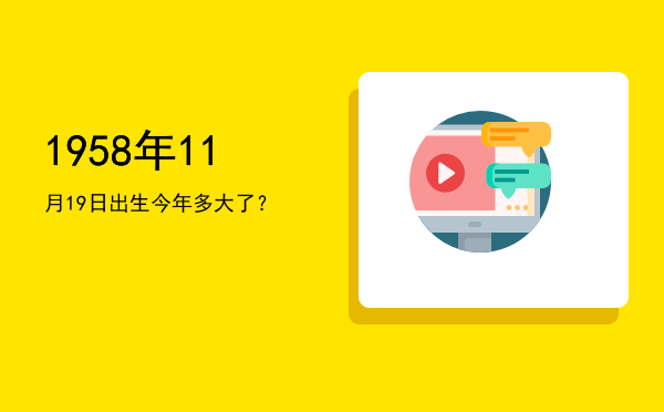 1958年11月19日出生今年多大了?