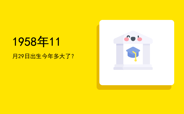 1958年11月29日出生今年多大了?