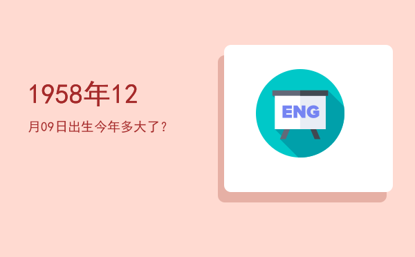 1958年12月09日出生今年多大了?