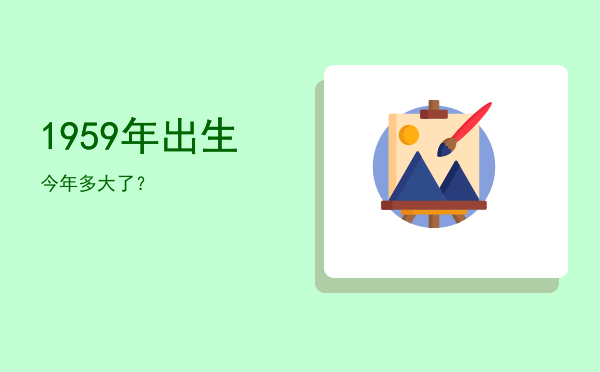 1959年出生今年多大了？