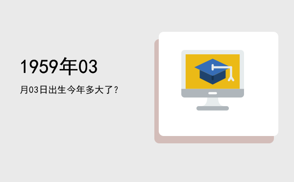 1959年03月03日出生今年多大了?