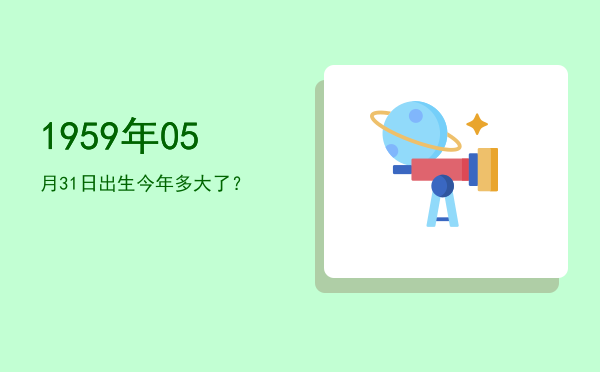 1959年05月31日出生今年多大了?