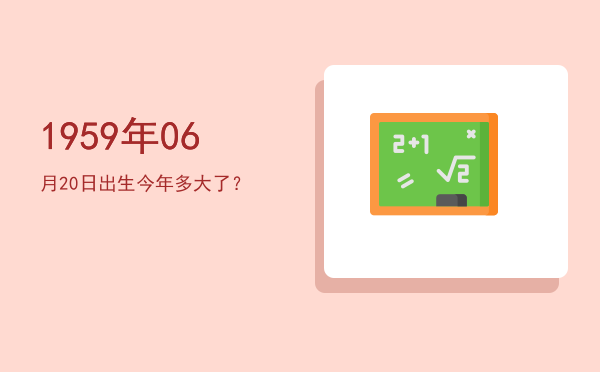 1959年06月20日出生今年多大了?