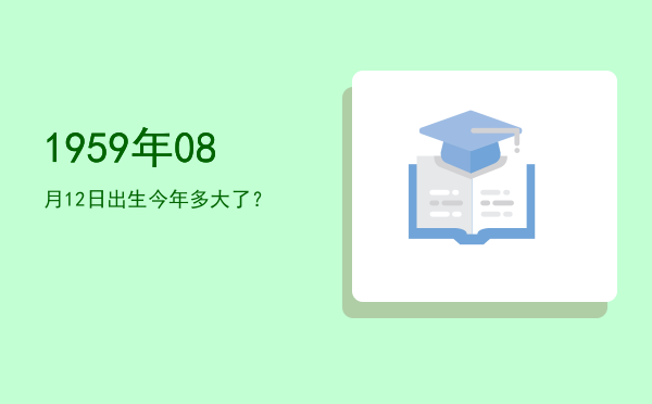 1959年08月12日出生今年多大了?