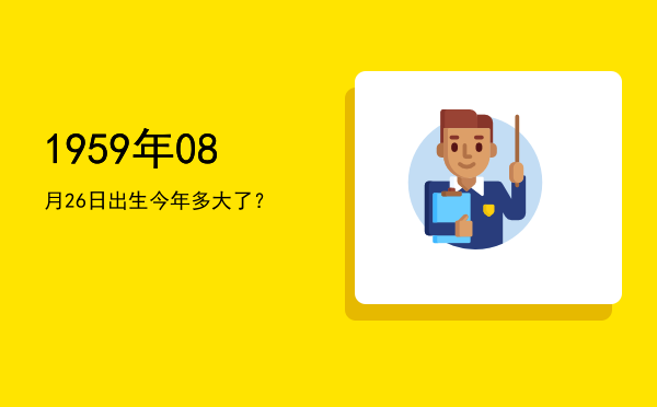1959年08月26日出生今年多大了?