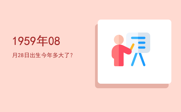 1959年08月28日出生今年多大了?