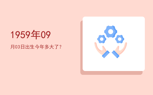 1959年09月03日出生今年多大了?