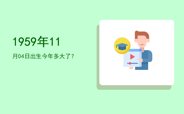 1959年11月04日出生今年多大了?