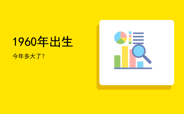 1960年出生今年多大了?