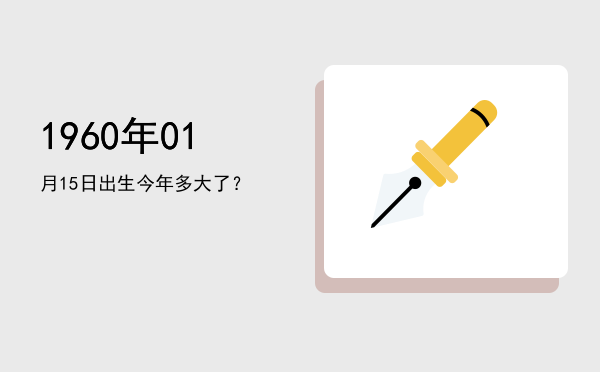 1960年01月15日出生今年多大了?