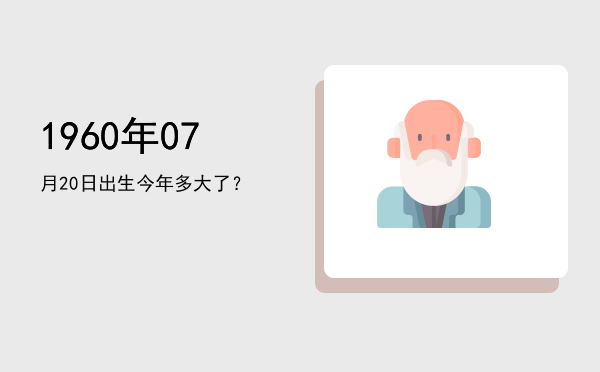 1960年07月20日出生今年多大了?