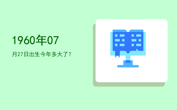 1960年07月27日出生今年多大了?