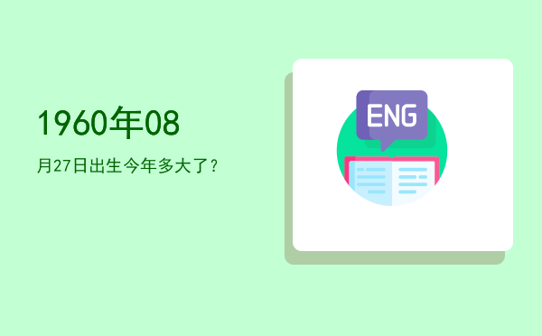 1960年08月27日出生今年多大了?