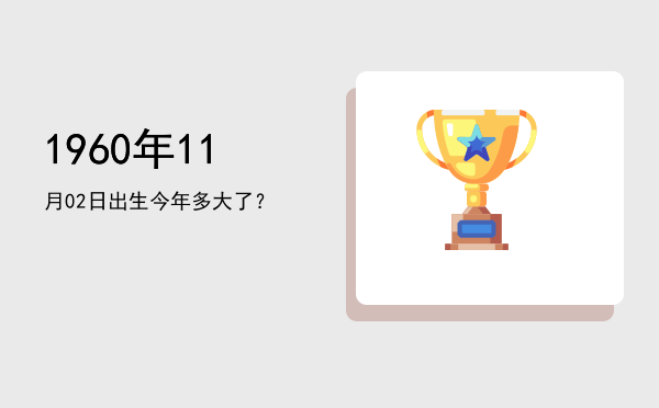 1960年11月02日出生今年多大了?