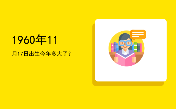 1960年11月17日出生今年多大了?