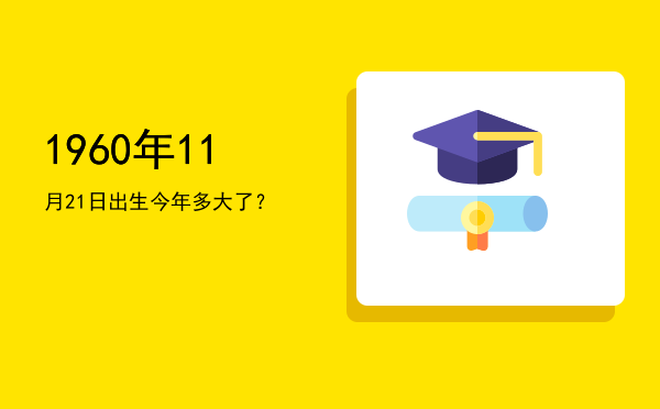1960年11月21日出生今年多大了?