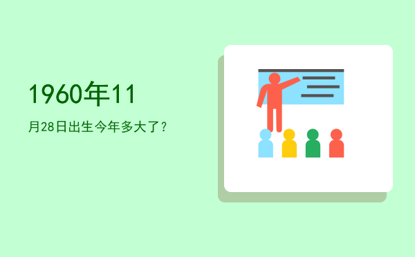 1960年11月28日出生今年多大了?