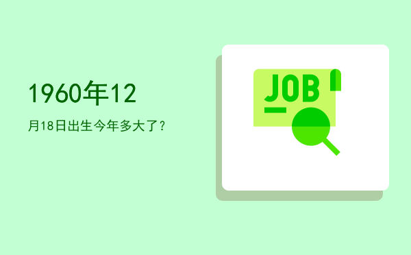 1960年12月18日出生今年多大了?