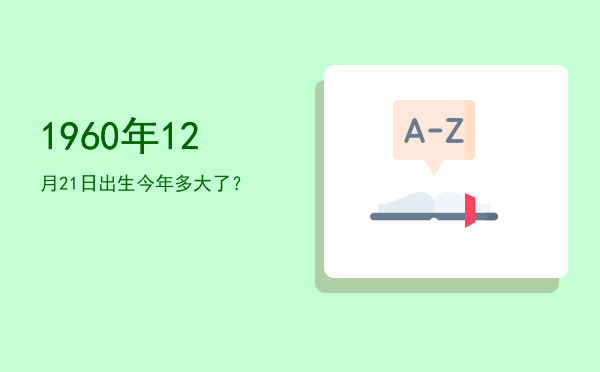 1960年12月21日出生今年多大了?
