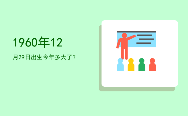 1960年12月29日出生今年多大了?