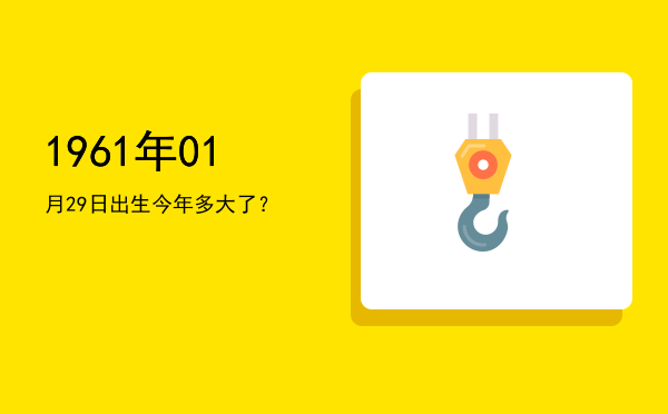 1961年01月29日出生今年多大了?