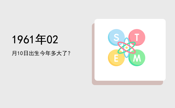 1961年02月10日出生今年多大了?