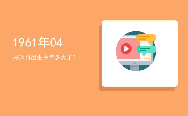 1961年04月06日出生今年多大了?