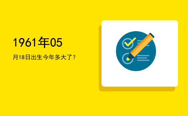 1961年05月18日出生今年多大了?