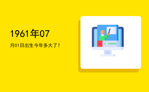 1961年07月01日出生今年多大了?