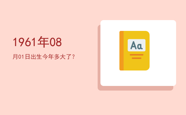 1961年08月01日出生今年多大了?