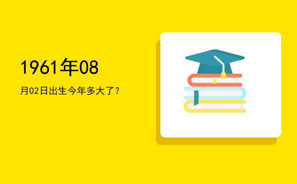 1961年08月02日出生今年多大了?