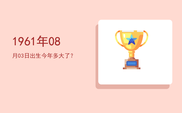 1961年08月03日出生今年多大了?