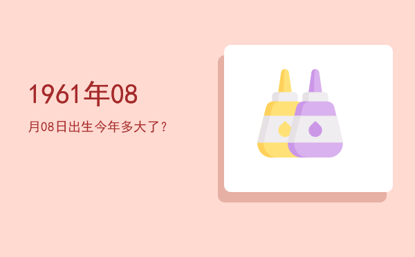 1961年08月08日出生今年多大了？
