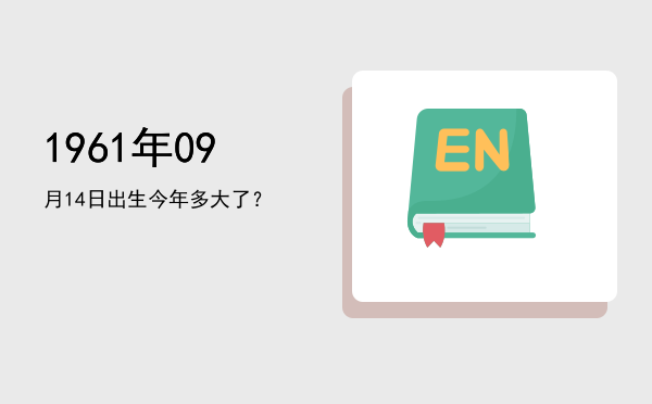 1961年09月14日出生今年多大了?