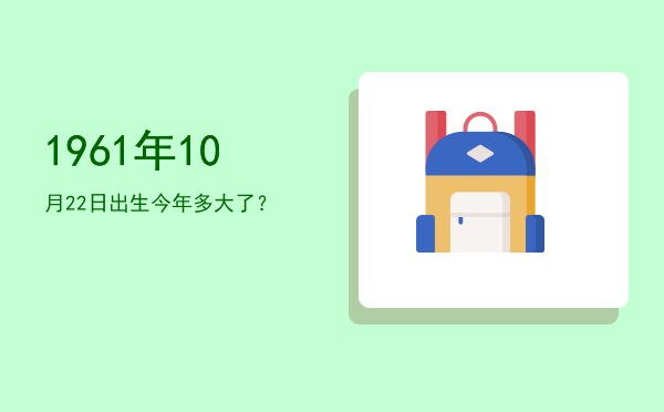 1961年10月22日出生今年多大了?