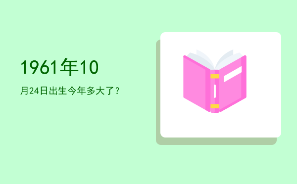 1961年10月24日出生今年多大了?