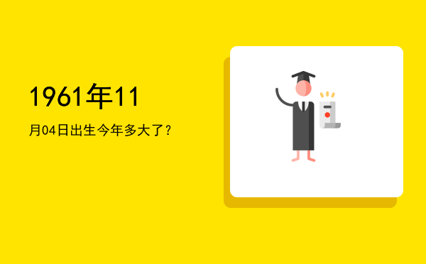 1961年11月04日出生今年多大了?