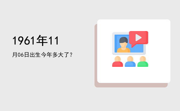 1961年11月06日出生今年多大了?